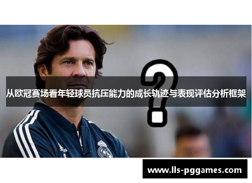从欧冠赛场看年轻球员抗压能力的成长轨迹与表现评估分析框架