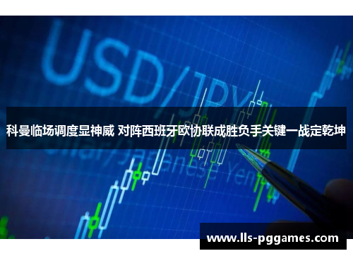 科曼临场调度显神威 对阵西班牙欧协联成胜负手关键一战定乾坤 科曼临场调度显神威 对阵西班牙欧协联成胜负手关键一战定乾坤