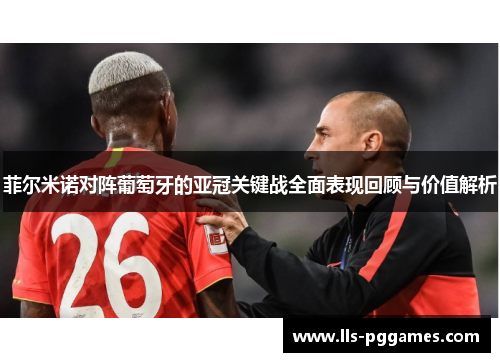 菲尔米诺对阵葡萄牙的亚冠关键战全面表现回顾与价值解析 菲尔米诺对阵葡萄牙的亚冠关键战全面表现回顾与价值解析