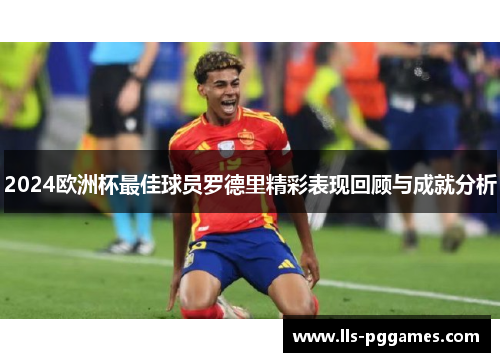 2024欧洲杯最佳球员罗德里精彩表现回顾与成就分析 2024欧洲杯最佳球员罗德里精彩表现回顾与成就分析