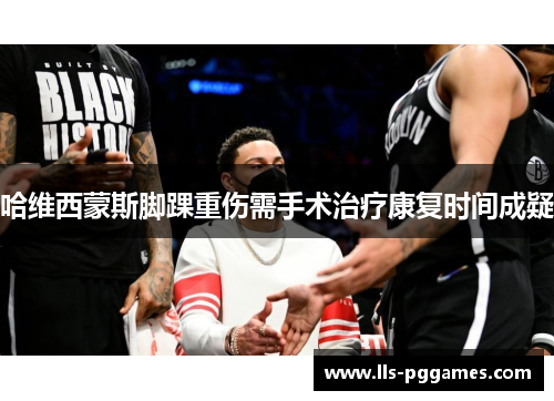 哈维西蒙斯脚踝重伤需手术治疗康复时间成疑 哈维西蒙斯脚踝重伤需手术治疗康复时间成疑