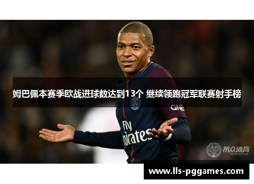 姆巴佩本赛季欧战进球数达到13个 继续领跑冠军联赛射手榜