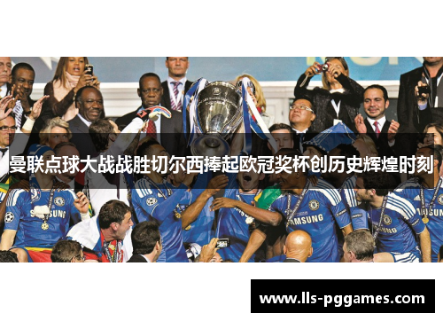 曼联点球大战战胜切尔西捧起欧冠奖杯创历史辉煌时刻