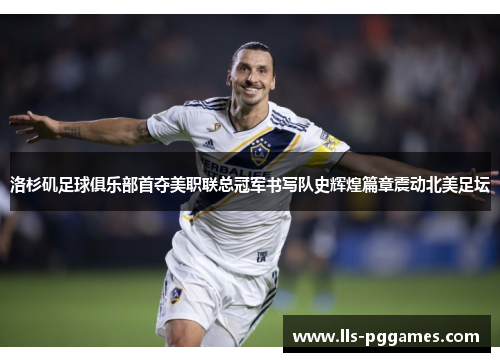 洛杉矶足球俱乐部首夺美职联总冠军书写队史辉煌篇章震动北美足坛 洛杉矶足球俱乐部首夺美职联总冠军书写队史辉煌篇章震动北美足坛