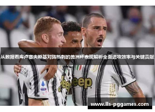 从数据看库卢塞夫斯基对阵热刺的美洲杯表现解析全面进攻效率与关键贡献 从数据看库卢塞夫斯基对阵热刺的美洲杯表现解析全面进攻效率与关键贡献