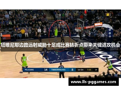 塔维尼耶边路远射威胁十足成比赛转折点带来关键进攻机会 塔维尼耶边路远射威胁十足成比赛转折点带来关键进攻机会