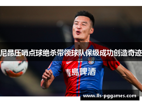 尼昂压哨点球绝杀带领球队保级成功创造奇迹 尼昂压哨点球绝杀带领球队保级成功创造奇迹