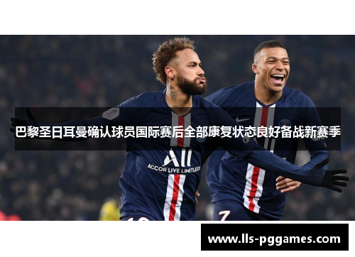 巴黎圣日耳曼确认球员国际赛后全部康复状态良好备战新赛季 巴黎圣日耳曼确认球员国际赛后全部康复状态良好备战新赛季