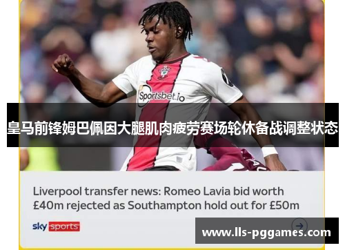 皇马前锋姆巴佩因大腿肌肉疲劳赛场轮休备战调整状态