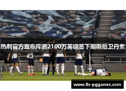 热刺官方宣布斥资2100万英镑签下朗斯后卫丹索