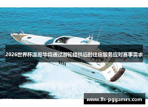 2026世界杯温哥华将通过游轮提供临时住宿服务应对赛事需求