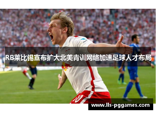 RB莱比锡宣布扩大北美青训网络加速足球人才布局