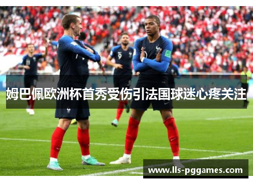 姆巴佩欧洲杯首秀受伤引法国球迷心疼关注