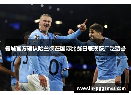 曼城官方确认哈兰德在国际比赛日表现获广泛赞誉