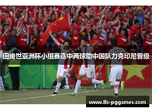 田绮世亚洲杯小组赛连中两球助中国队力克印尼晋级