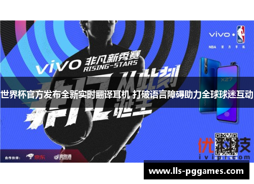 世界杯官方发布全新实时翻译耳机 打破语言障碍助力全球球迷互动 世界杯官方发布全新实时翻译耳机 打破语言障碍助力全球球迷互动