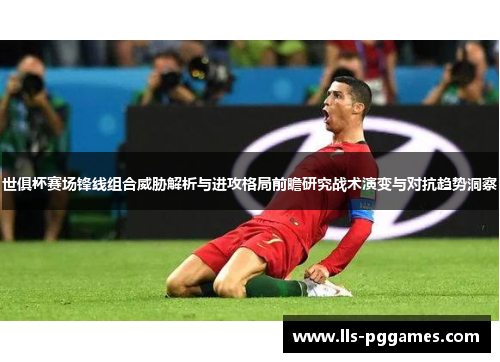 世俱杯赛场锋线组合威胁解析与进攻格局前瞻研究战术演变与对抗趋势洞察 世俱杯赛场锋线组合威胁解析与进攻格局前瞻研究战术演变与对抗趋势洞察