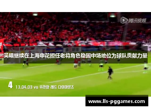吴曦继续在上海申花担任老将角色稳固中场地位为球队贡献力量