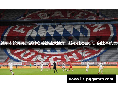 德甲本轮强强对话胜负关键战术博弈与核心球员决定走向比赛结果