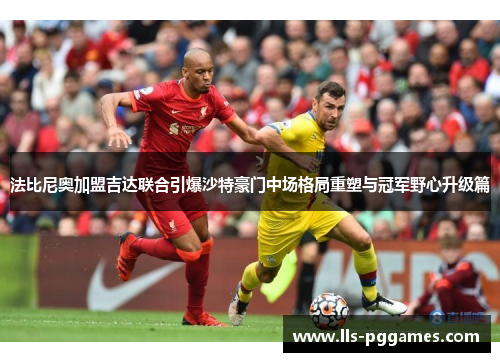 法比尼奥加盟吉达联合引爆沙特豪门中场格局重塑与冠军野心升级篇 法比尼奥加盟吉达联合引爆沙特豪门中场格局重塑与冠军野心升级篇