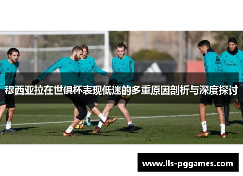 穆西亚拉在世俱杯表现低迷的多重原因剖析与深度探讨 穆西亚拉在世俱杯表现低迷的多重原因剖析与深度探讨