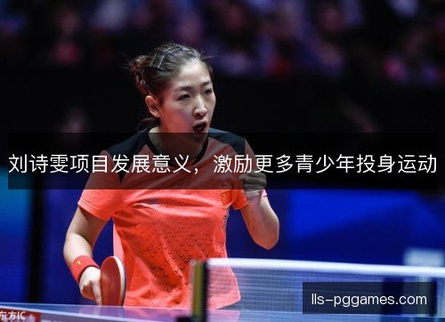 刘诗雯项目发展意义，激励更多青少年投身运动